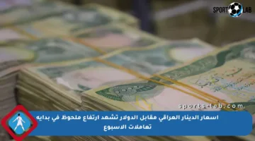 أسعار الدينار العراقي مقابل الدولار تشهد ارتفاع ملحوظ في بداية تعاملات الأسبوع